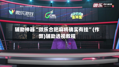 辅助神器“微乐合肥麻将确实有挂”(作弊)辅助透视教程