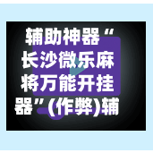辅助神器“长沙微乐麻将万能开挂器”(作弊)辅助透视教程