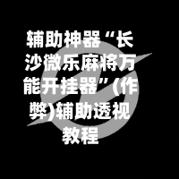 辅助神器“长沙微乐麻将万能开挂器”(作弊)辅助透视教程-第2张图片