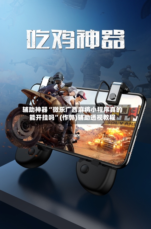 辅助神器“微乐广西麻将小程序真的能开挂吗”(作弊)辅助透视教程