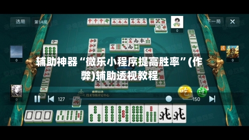 辅助神器“微乐小程序提高胜率”(作弊)辅助透视教程