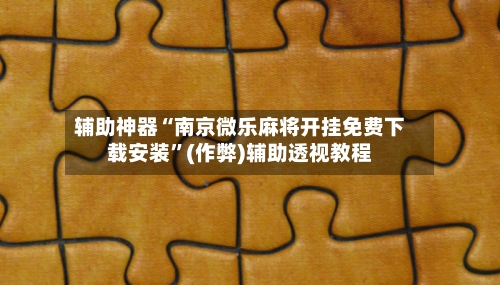 辅助神器“南京微乐麻将开挂免费下载安装”(作弊)辅助透视教程
