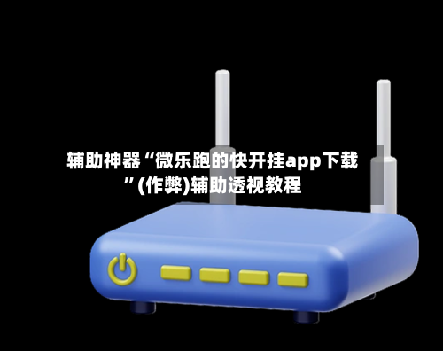 辅助神器“微乐跑的快开挂app下载”(作弊)辅助透视教程-第3张图片