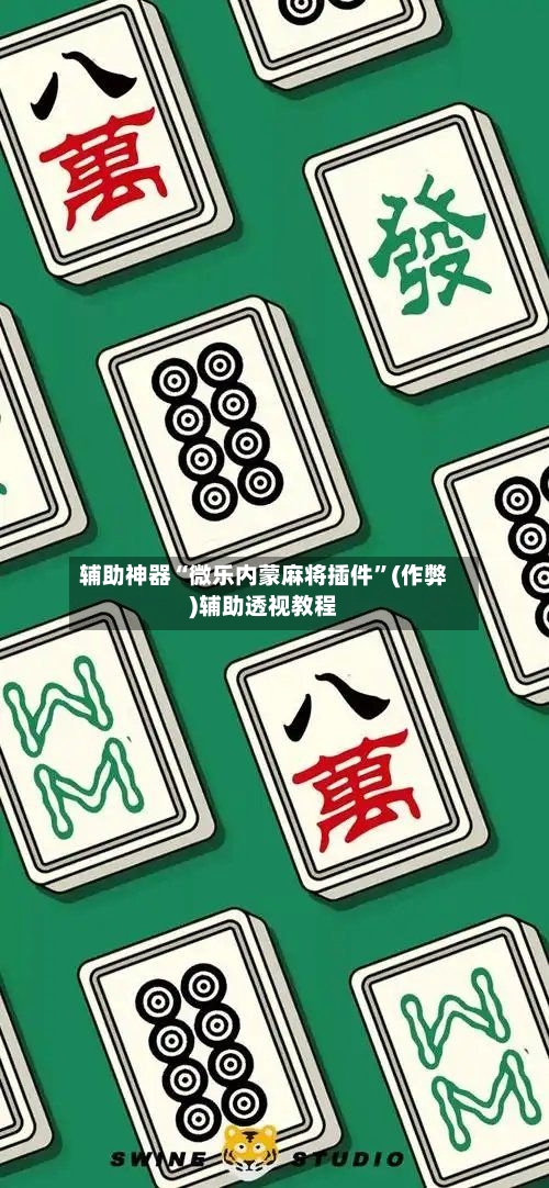 辅助神器“微乐内蒙麻将插件”(作弊)辅助透视教程