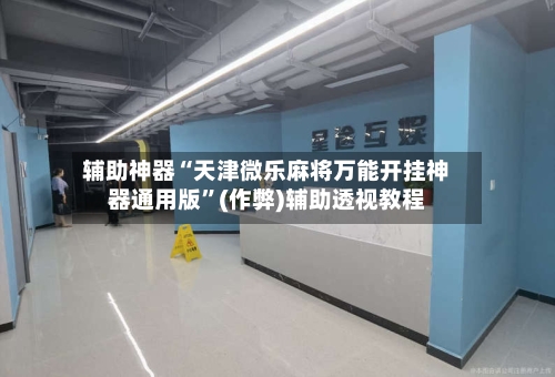 辅助神器“天津微乐麻将万能开挂神器通用版”(作弊)辅助透视教程-第2张图片