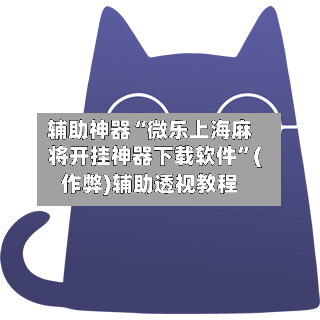 辅助神器“微乐上海麻将开挂神器下载软件”(作弊)辅助透视教程-第3张图片