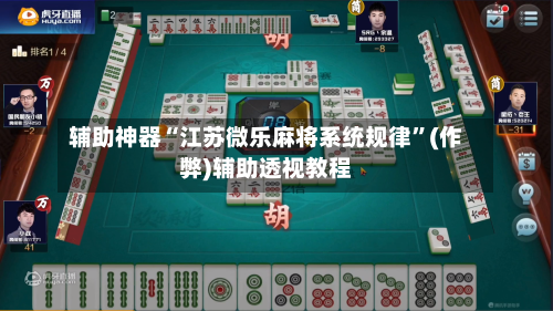 辅助神器“江苏微乐麻将系统规律”(作弊)辅助透视教程