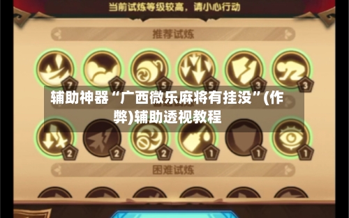 辅助神器“广西微乐麻将有挂没”(作弊)辅助透视教程