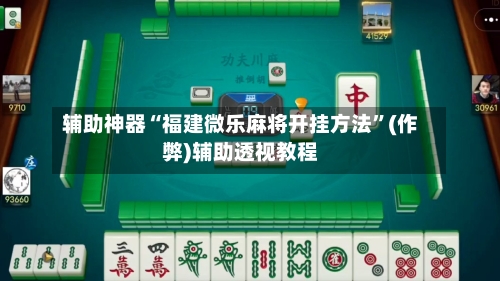 辅助神器“福建微乐麻将开挂方法”(作弊)辅助透视教程-第2张图片