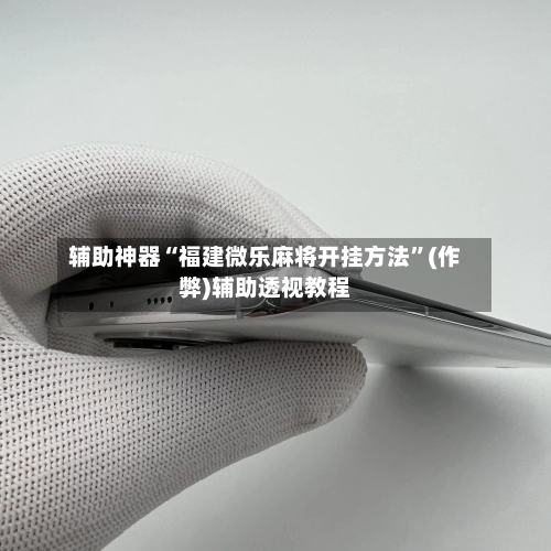 辅助神器“福建微乐麻将开挂方法	”(作弊)辅助透视教程-第3张图片