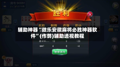 辅助神器“微乐安徽麻将必胜神器软件”(作弊)辅助透视教程