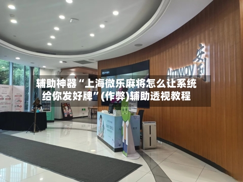 辅助神器“上海微乐麻将怎么让系统给你发好牌”(作弊)辅助透视教程