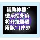 辅助神器“微乐福州麻将开挂器通用版”(作弊)辅助透视教程