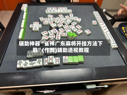 辅助神器“雀神广东麻将开挂方法下载”(作弊)辅助透视教程-第2张图片