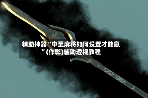 辅助神器“中至麻将如何设置才能赢”(作弊)辅助透视教程