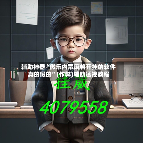 辅助神器“微乐内蒙麻将开挂的软件真的假的”(作弊)辅助透视教程-第2张图片