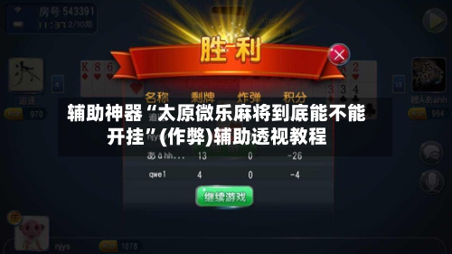 辅助神器“太原微乐麻将到底能不能开挂”(作弊)辅助透视教程-第3张图片