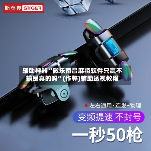 辅助神器“微乐南昌麻将软件只赢不输是真的吗	”(作弊)辅助透视教程-第3张图片