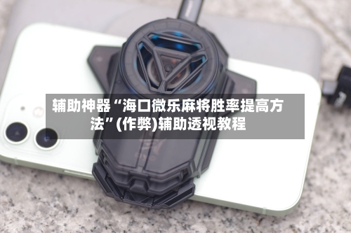 辅助神器“海口微乐麻将胜率提高方法”(作弊)辅助透视教程-第2张图片