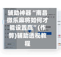 辅助神器“南昌微乐麻将如何才能设置赢”(作弊)辅助透视教程-第2张图片