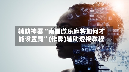 辅助神器“南昌微乐麻将如何才能设置赢”(作弊)辅助透视教程-第3张图片