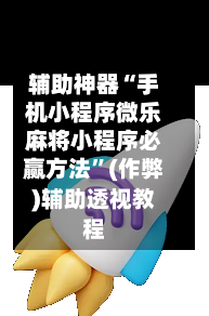 辅助神器“手机小程序微乐麻将小程序必赢方法”(作弊)辅助透视教程