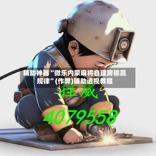 辅助神器“微乐内蒙麻将自建房输赢规律”(作弊)辅助透视教程