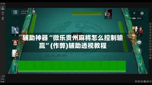 辅助神器“微乐贵州麻将怎么控制输赢”(作弊)辅助透视教程-第2张图片