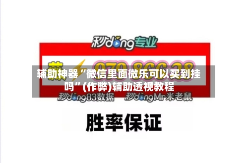 辅助神器“微信里面微乐可以买到挂吗”(作弊)辅助透视教程