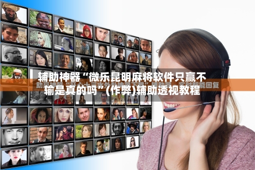 辅助神器“微乐昆明麻将软件只赢不输是真的吗”(作弊)辅助透视教程