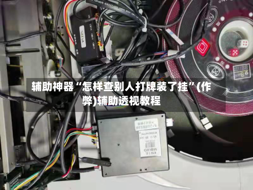 辅助神器“怎样查别人打牌装了挂”(作弊)辅助透视教程