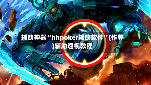 辅助神器“hhpoker辅助软件”(作弊)辅助透视教程