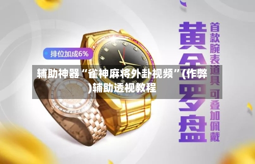 辅助神器“雀神麻将外卦视频	”(作弊)辅助透视教程-第2张图片