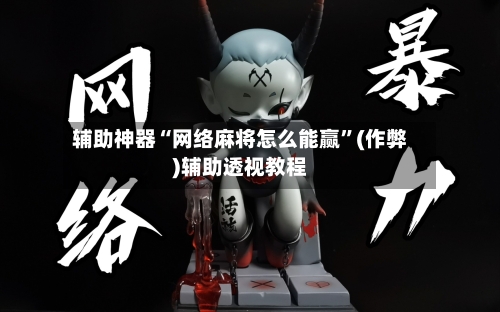 辅助神器“网络麻将怎么能赢	”(作弊)辅助透视教程-第3张图片