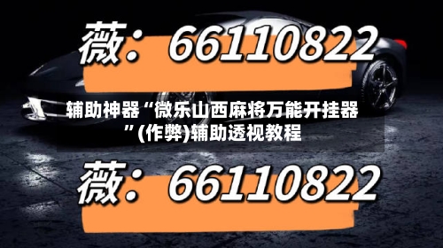 辅助神器“微乐山西麻将万能开挂器”(作弊)辅助透视教程