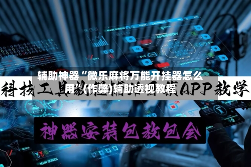 辅助神器“微乐麻将万能开挂器怎么用	”(作弊)辅助透视教程-第3张图片