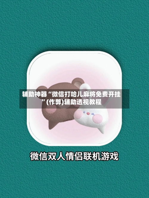 辅助神器“微信打哈儿麻将免费开挂	”(作弊)辅助透视教程-第3张图片