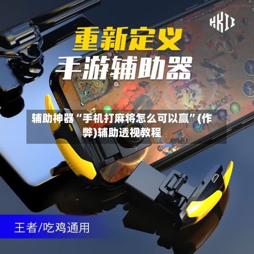 辅助神器“手机打麻将怎么可以赢”(作弊)辅助透视教程