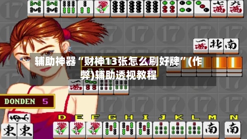辅助神器“财神13张怎么刷好牌”(作弊)辅助透视教程