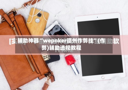 辅助神器“wepoker德州作弊挂”(作弊)辅助透视教程