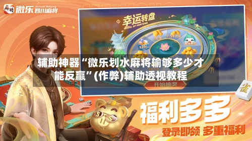 辅助神器“微乐划水麻将输够多少才能反赢”(作弊)辅助透视教程