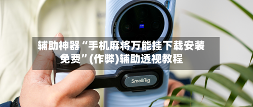 辅助神器“手机麻将万能挂下载安装免费”(作弊)辅助透视教程