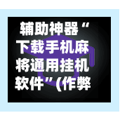 辅助神器“下载手机麻将通用挂机软件”(作弊)辅助透视教程-第2张图片