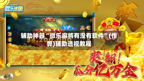 辅助神器“微乐麻将有没有软件	”(作弊)辅助透视教程-第3张图片