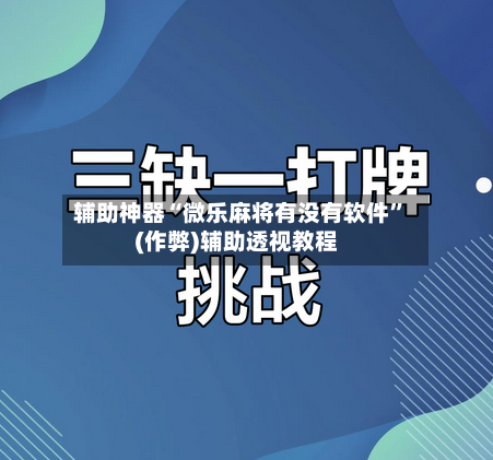 辅助神器“微乐麻将有没有软件”(作弊)辅助透视教程-第2张图片