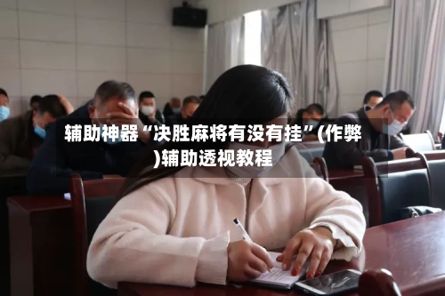 辅助神器“决胜麻将有没有挂	”(作弊)辅助透视教程-第3张图片