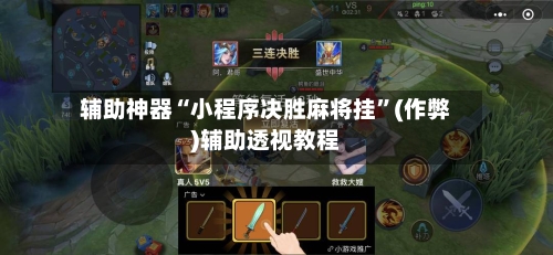 辅助神器“小程序决胜麻将挂”(作弊)辅助透视教程