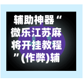 辅助神器“微乐江苏麻将开挂教程”(作弊)辅助透视教程-第2张图片