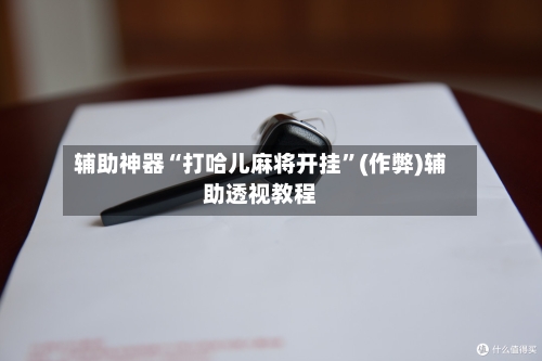 辅助神器“打哈儿麻将开挂	”(作弊)辅助透视教程-第2张图片