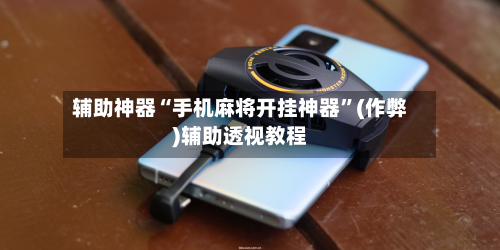辅助神器“手机麻将开挂神器”(作弊)辅助透视教程